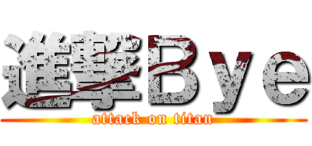 進撃Ｂｙｅ (attack on titan)