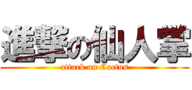 進撃の仙人掌 (attack on Cactus)