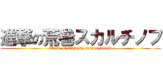 進撃の荒巻スカルチノフ (attack on aramaki sukaruchinofu)