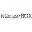 ＮＧにしたいＢＯＸ (yaranakutemoiidesuka?)