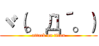 ヾ（。｀Д´。） (attack on titan)