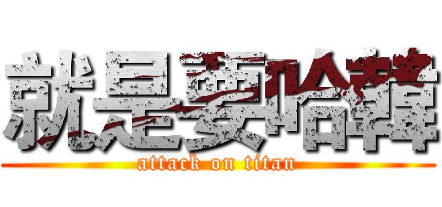 就是要哈韓 (attack on titan)