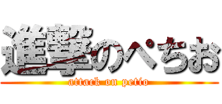 進撃のぺちお (attack on petio)