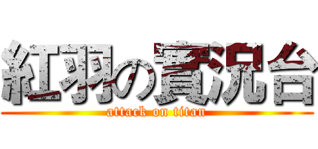 紅羽の實況台 (attack on titan)
