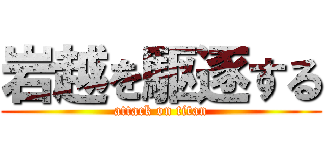 岩越を駆逐する (attack on titan)