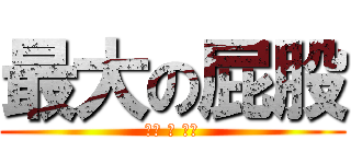 最大の屁股 (最大 の 屁股)
