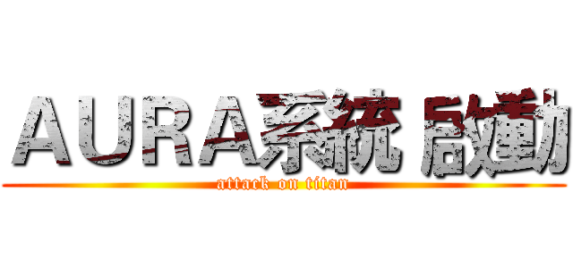 ＡＵＲＡ系統 啟動 (attack on titan)