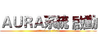 ＡＵＲＡ系統 啟動 (attack on titan)