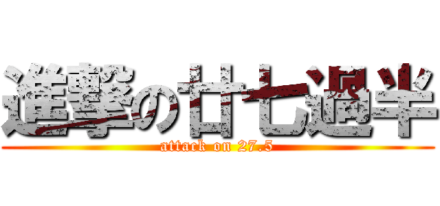 進撃の廿七過半 (attack on 27.5)
