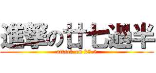 進撃の廿七過半 (attack on 27.5)