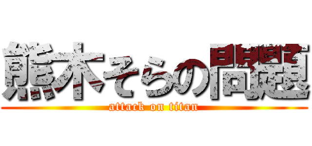熊木そらの問題 (attack on titan)