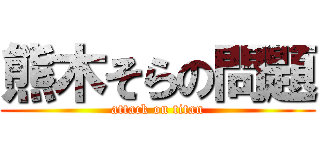 熊木そらの問題 (attack on titan)