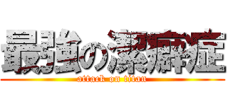 最強の潔癖症 (attack on titan)