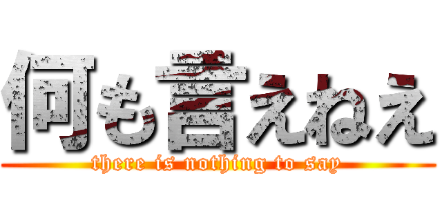 何も言えねえ (there is nothing to say)