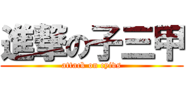 進撃の子三甲 (attack on cyivs)