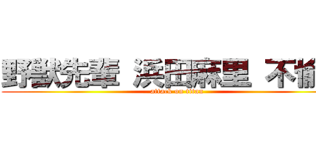 野獣先輩 浜田麻里 不愉快 (attack on titan)