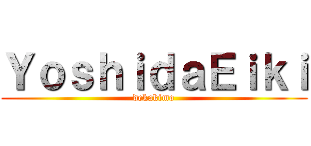ＹｏｓｈｉｄａＥｉｋｉ (dekakimo)