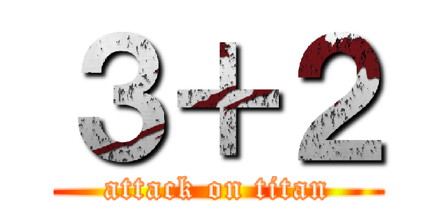 ３＋２ (attack on titan)