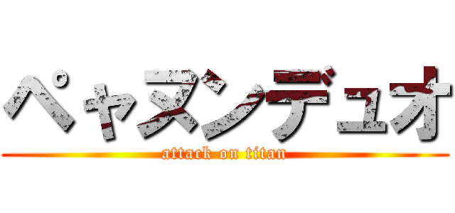 ペャヌンデュオ (attack on titan)