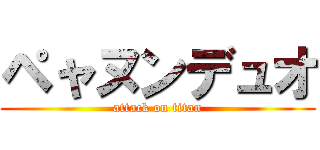 ペャヌンデュオ (attack on titan)