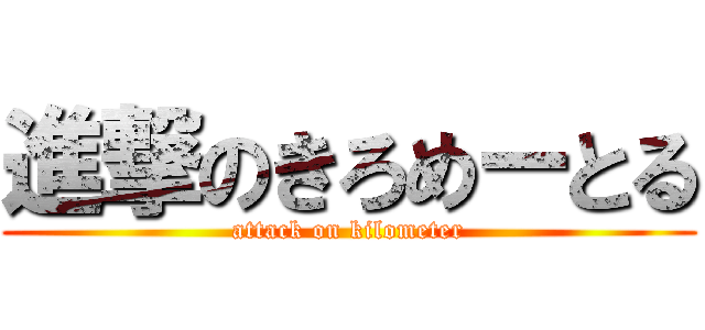 進撃のきろめーとる (attack on kilometer)