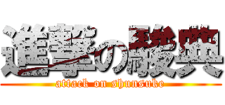 進撃の駿典 (attack on shunsuke)