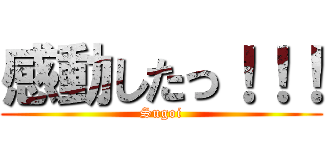 感動したっ！！！ (Sugoi)