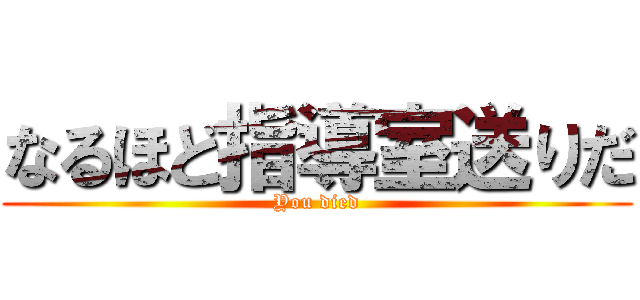 なるほど指導室送りだ (You died)