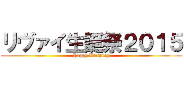 リヴァイ生誕祭２０１５ (Happy Birthday)