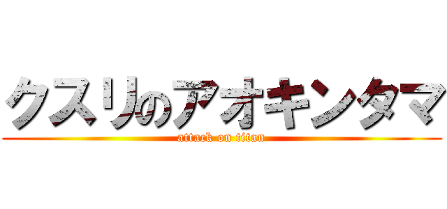 クスリのアオキンタマ (attack on titan)