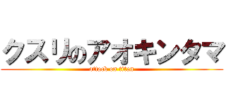クスリのアオキンタマ (attack on titan)