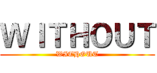 ＷＩＴＨＯＵＴ (WITHOUT)