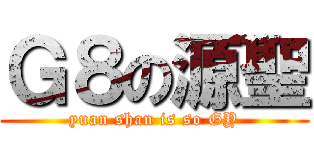 Ｇ８の源聖 (yuan shan is so GY)