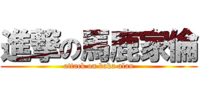 進撃の馬鹿家倫 (attack on baka alan)