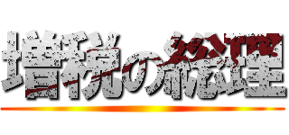 増税の総理 ()