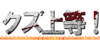 クズ上等！ (wwwwwwwwwwwwwwwwwwwwwwwwwwwwwwwwwww)