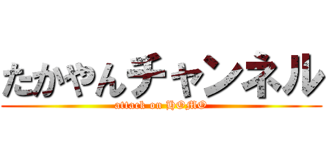 たかやんチャンネル (attack on HOMO)