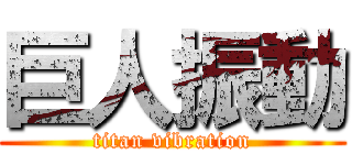 巨人振動 (titan vibration)