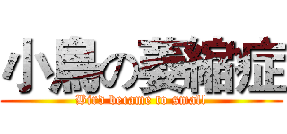 小鳥の萎縮症 (Bird became to small)