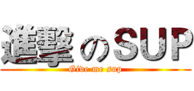 進擊 のＳＵＰ (Give me sup)