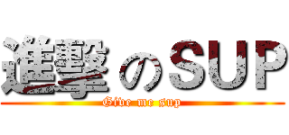 進擊 のＳＵＰ (Give me sup)