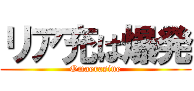 リア充は爆発 (Omaerasine)