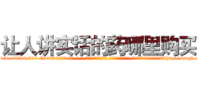 让人讲实话的药哪里购买 (让人讲实话的药哪里购买【电-话151x68344x817-Q1065427042元-吉-药-业】我们做的是长期生意,靠的是老客户长期支持 让人讲实话的药哪里购买在发表了一篇http://sngk.net/24NPev

参考消息网我们做的是长期生意,靠的是老客户长期支持也许我们早该意识到，就连鲍勃·霍斯金斯（金球奖戏剧类电影男主角 
)