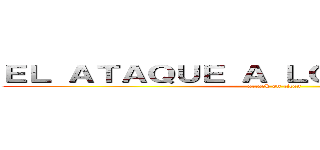 ＥＬ ＡＴＡＱＵＥ Ａ ＬＯＳ ＴＩＴＡＮＥＳ (attack on titan)