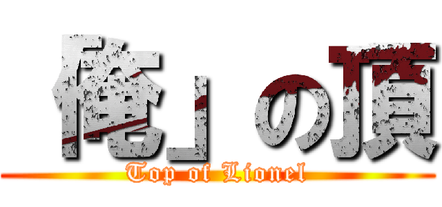 「俺」の頂 (Top of Lionel)