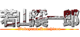 若山渓一郎 (Wakayama Keiichirou)