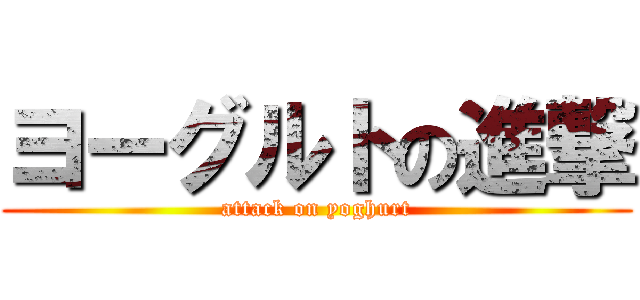 ヨーグルトの進撃 (attack on yoghurt)