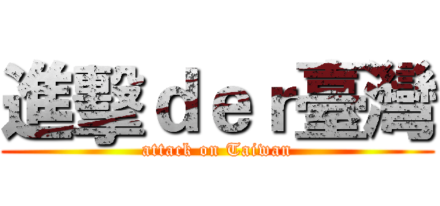 進擊ｄｅｒ臺灣 (attack on Taiwan)