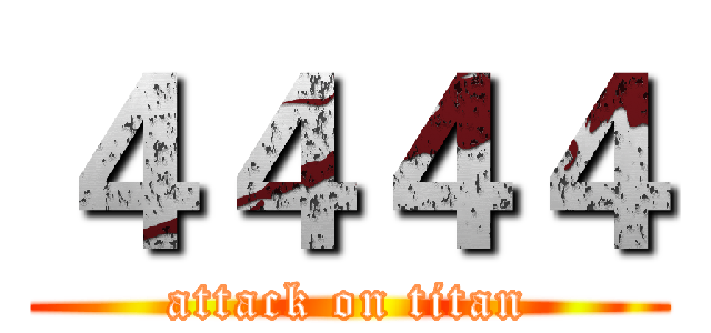 ４４４４ (attack on titan)