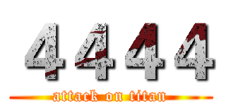 ４４４４ (attack on titan)